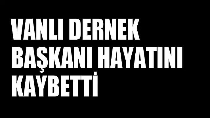 Vanlı dernek başkanı hayatını kaybetti