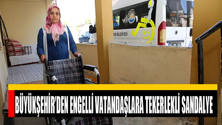 BÜYÜKŞEHİR'DEN ENGELLİ VATANDAŞLARA TEKERLEKLİ SANDALYE