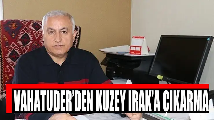 VAHATUDER'den Kuzey Irak'a çıkarma