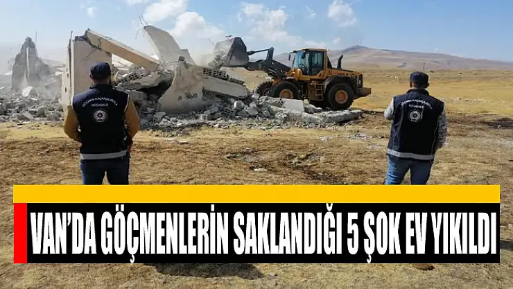 VAN'DA GÖÇMENLERİN SAKLANDIĞI 5 ŞOK EV YIKILDI