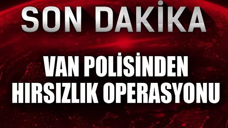 Van polisinden hırsızlık operasyonu