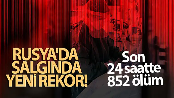 Rusya'da salgında yeni rekor: Son 24 saatte 852 ölüm