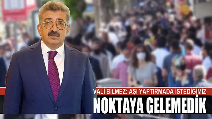 Vali Bilmez: Aşı yaptırmada istediğimiz noktaya gelemedik
