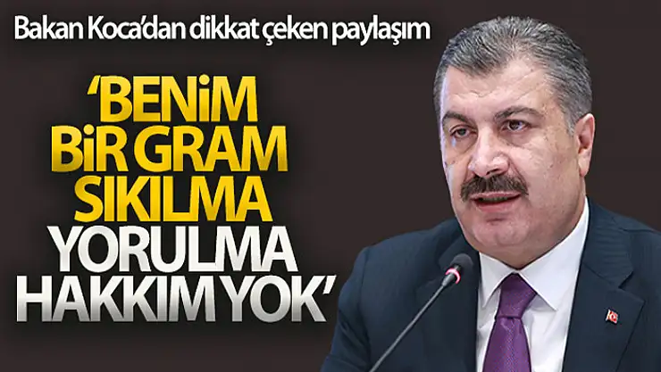 Bakan Koca: Benim bir gram sıkılma, bir gram yorulma hakkım yok