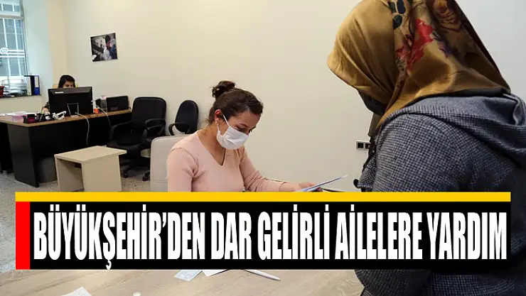 BÜYÜKŞEHİR'DEN DAR GELİRLİ AİLELERE YARDIM