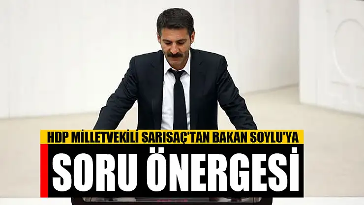 HDP MİLLETVEKİLİ SARISAÇ'TAN BAKAN SOYLU'YA SORU ÖNERGESİ