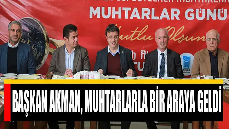 BAŞKAN AKMAN, MUHTARLARLA BİR ARAYA GELDİ