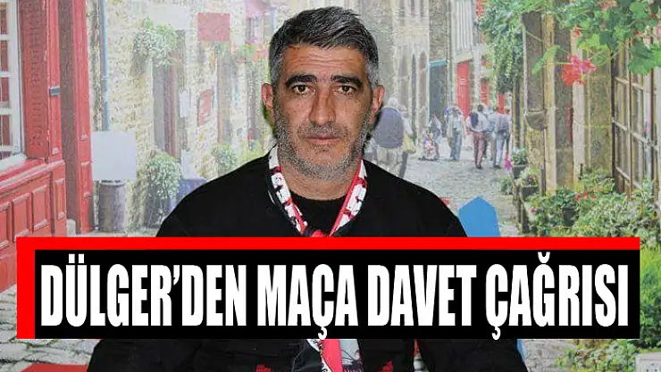 DÜLGER'DEN MAÇA DAVET ÇAĞRISI