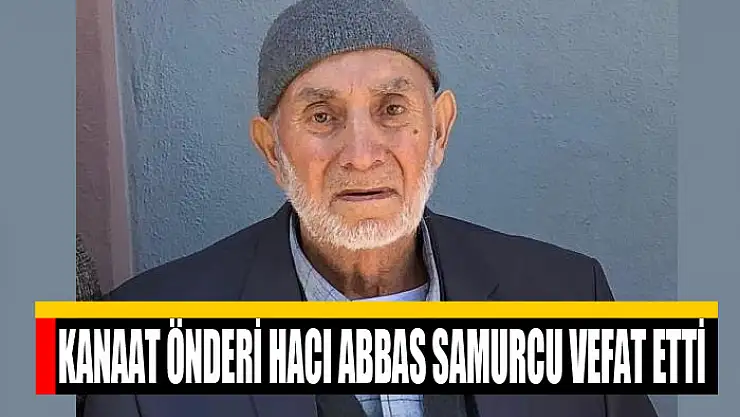 Kanaat önderi Hacı Abbas Samurcu vefat etti