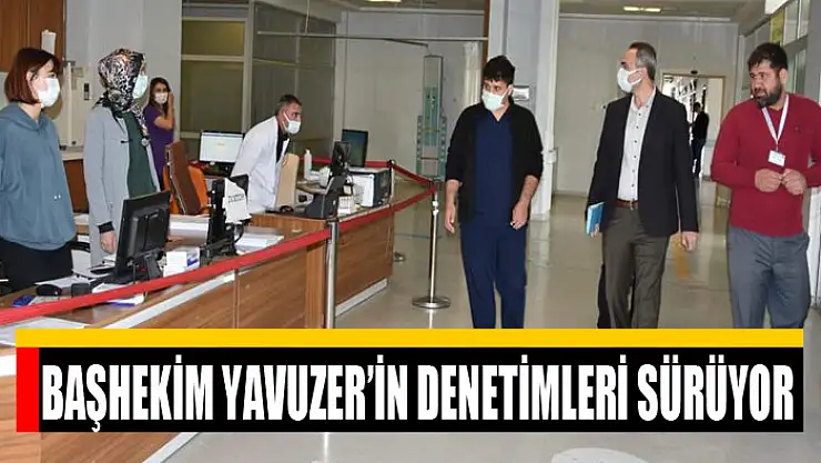 Başhekim Yavuzer'in denetimleri sürüyor