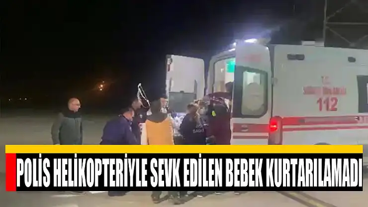 Polis helikopteriyle sevk edilen bebek kurtarılamadı