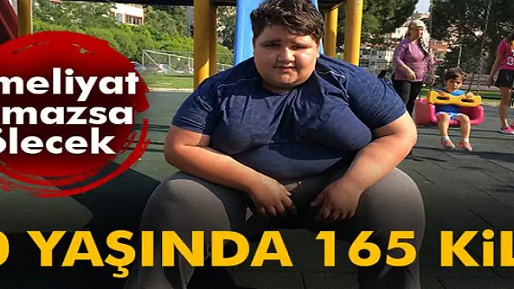 10 yaşında 165 kilo olan çocuk ameliyat olmazsa ölebilir