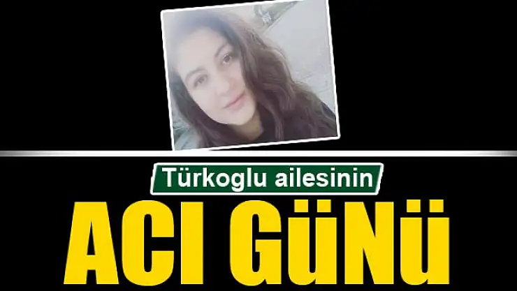 Türkoğlu ailesinin acı günü