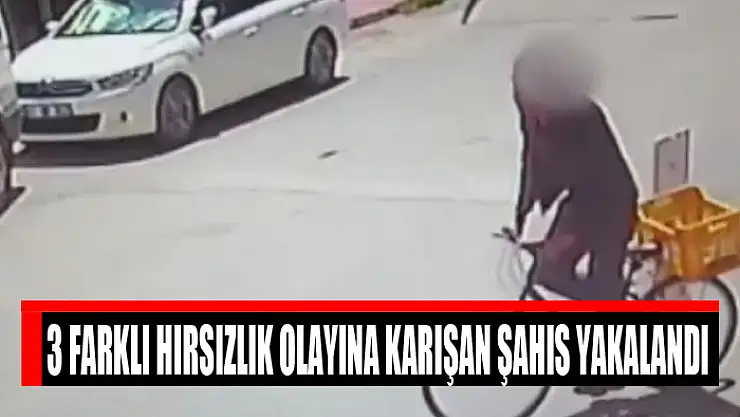 3 farklı hırsızlık olayına karışan şahıs yakalandı