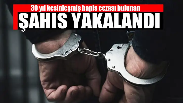 30 yıl kesinleşmiş hapis cezası bulunan şahıs yakalandı