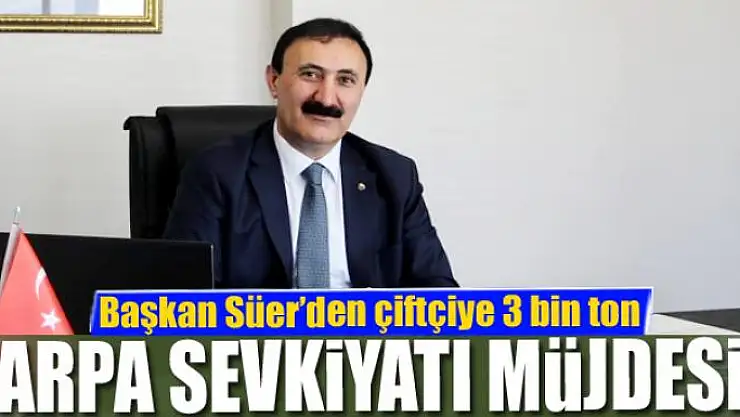 Başkan Süer'den çiftçiye 3 bin ton arpa sevkiyatı müjdesi
