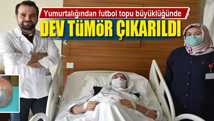 Yumurtalığından futbol topu büyüklüğünde dev tümör çıkarıldı
