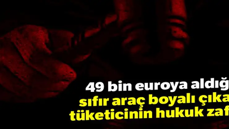 49 bin euroya aldığı sıfır araç boyalı çıkan tüketicinin hukuk zaferi