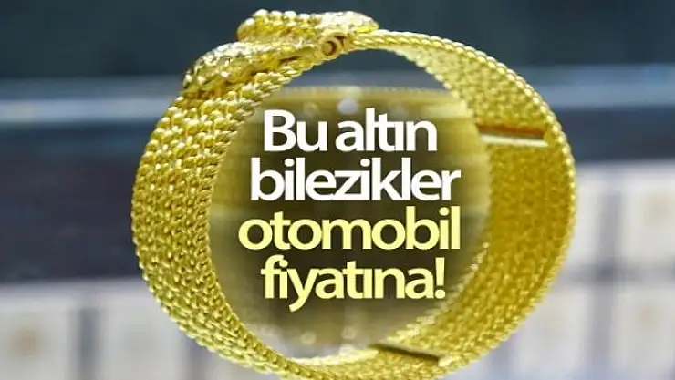 Bu altın bilezikler, otomobil fiyatına alıcı buluyor