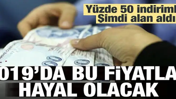Şimdi alan aldı, 2019'da bu fiyatlar hayal olacak