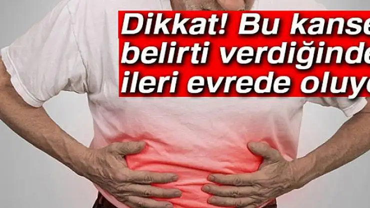 Bu kanser belirti verdiğinde ileri evrede oluyor