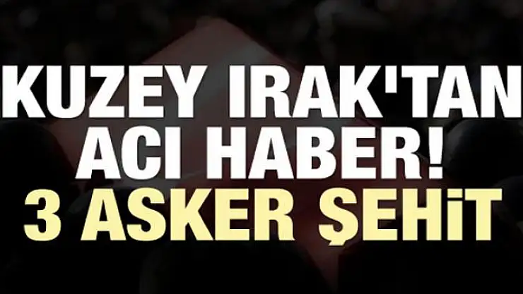Kuzey Irak'tan acı haber! 3 asker şehit