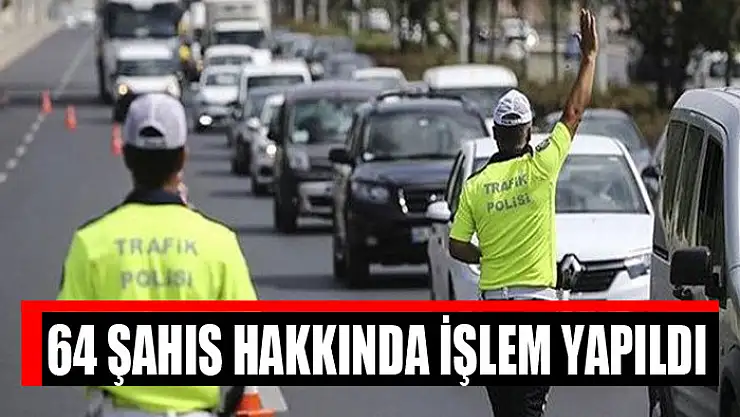 64 şahıs hakkında işlem yapıldı