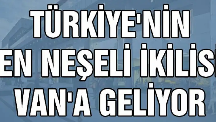 Türkiye'nin en neşeli ikilisi Van'a geliyor