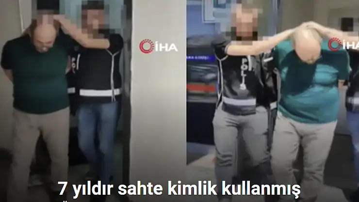 7 Yıldır sahte kimlikle yaşayan şahıs yakalandı