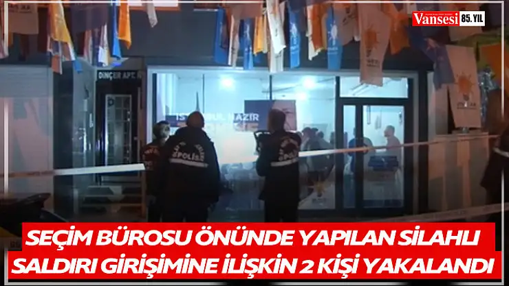 AK Parti Seçim İrtibat Bürosu önünde yapılan silahlı saldırı girişimine ilişkin 2 kişi yakalandı