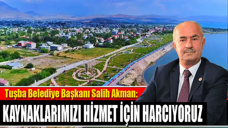 AKMAN: KAYNAKLARIMIZI HİZMET İÇİN HARCIYORUZ