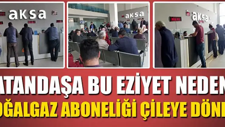 VATANDAŞA BU EZİYET NEDEN? DOĞALGAZ ABONELİĞİ ÇİLEYE DÖNDÜ