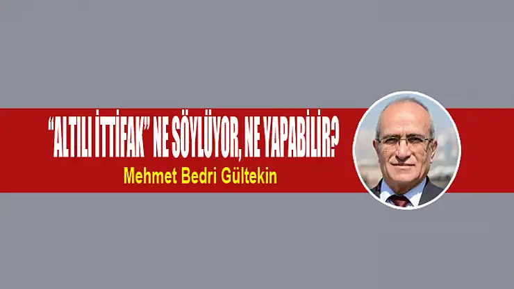 'Altılı İttifak' ne söylüyor, ne yapabilir?
