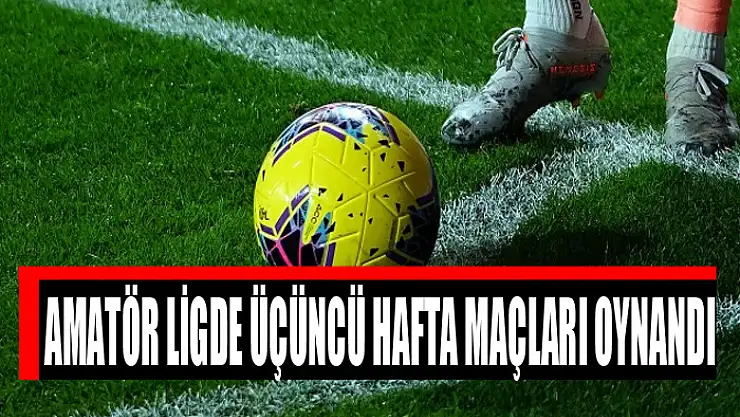 AMATÖR LİGDE ÜÇÜNCÜ HAFTA MAÇLARI OYNANDI