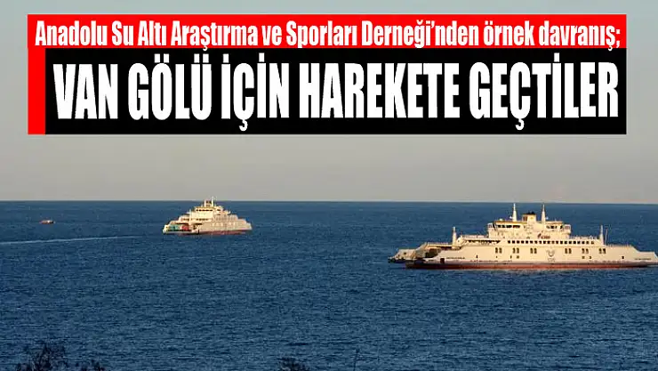 Anadolu Su Altı Araştırma ve Sporları Derneği'nden örnek davranış Van Gölü için harekete geçtiler