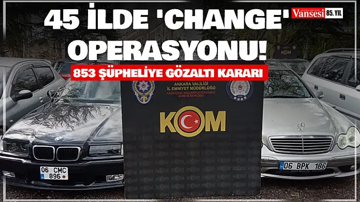 Ankara merkezli 45 ilde 'change' operasyonu