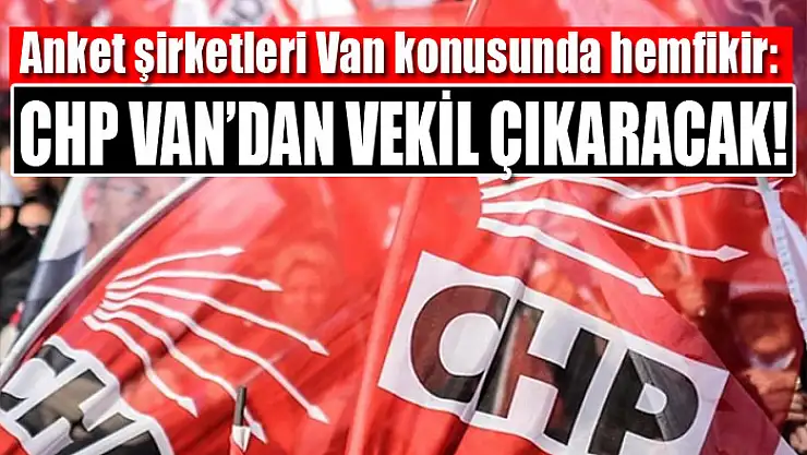 Anket şirketleri Van konusunda hemfikir:  CHP Van'dan vekil çıkaracak!