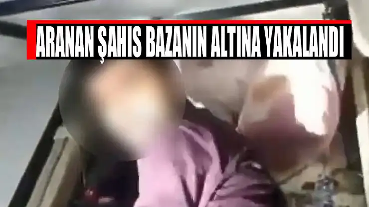 Aranan şahıs bazanın altına yakalandı