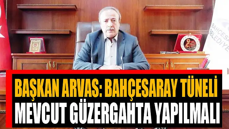 Arvas: Bahçesaray tüneli mevcut güzergahta yapılmalı