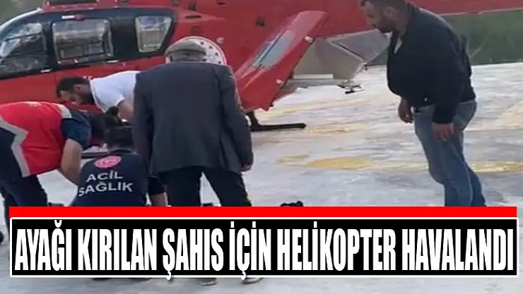 Ayağı kırılan şahıs için helikopter havalandı