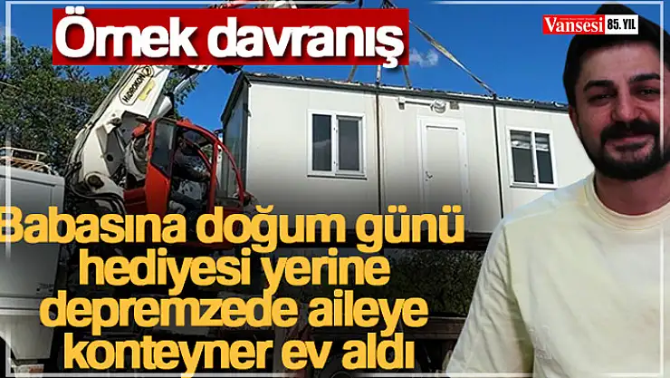 Babasına doğum günü hediyesi yerine depremzede aileye konteyner ev aldı
