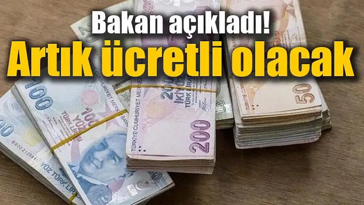 Bakan açıkladı! Artık ücretli olacak