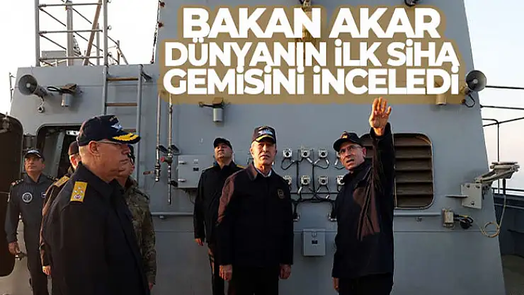 Bakan Akar, dünyanın ilk SİHA gemisini inceledi