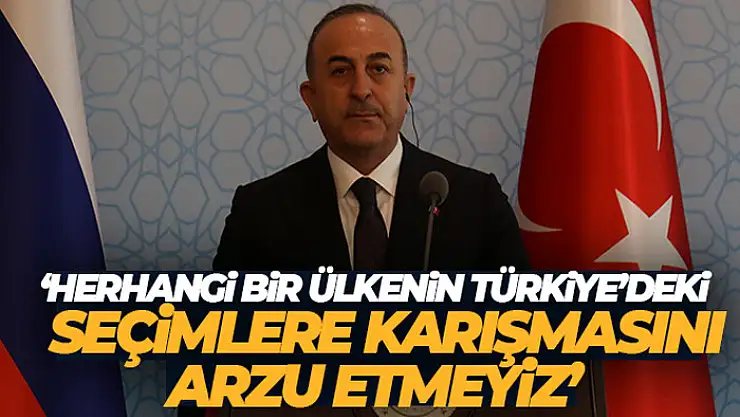 Bakan Çavuşoğlu: 'Herhangi bir ülkenin Türkiye'deki seçimlere karışmasını arzu etmeyiz'