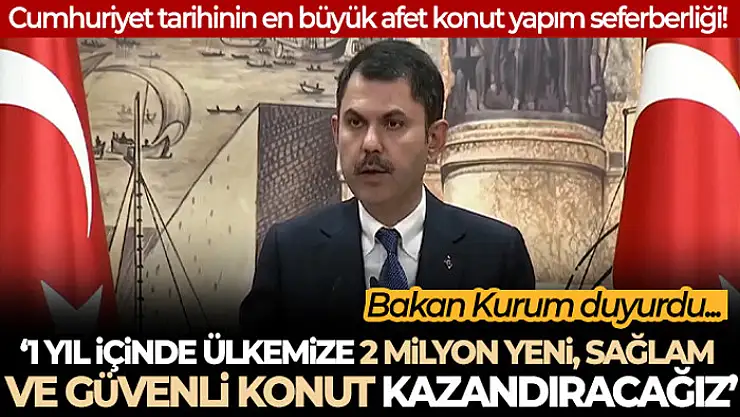 Bakan Kurum: '1 yıl içerisinde ülkemize 2 milyon yeni, sağlam ve güvenli konut kazandırmış olacağız'