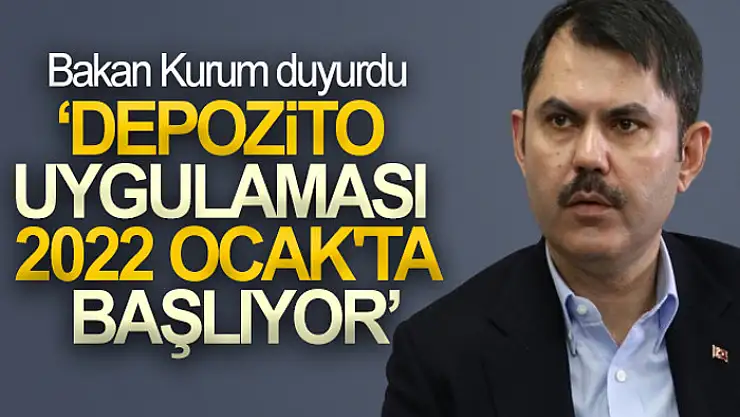 Bakan Kurum: Depozito yönetim sistemini 2022 Ocak ayı itibarıyla başlatacağız