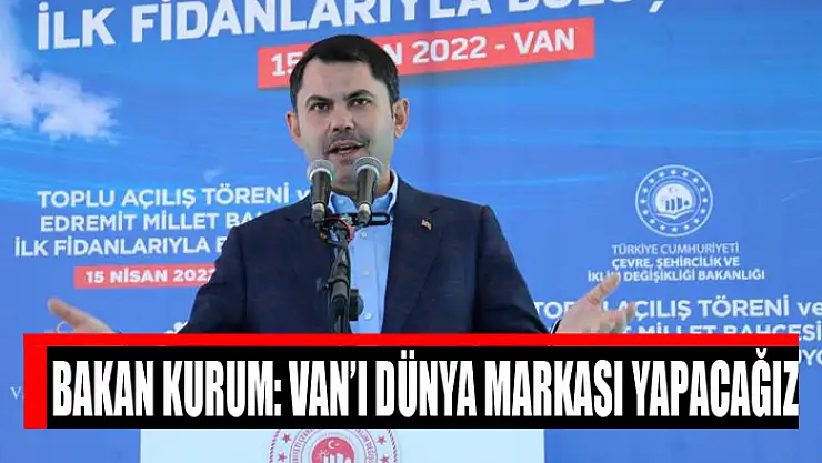 BAKAN KURUM: VAN'I DÜNYA MARKASI YAPACAĞIZ