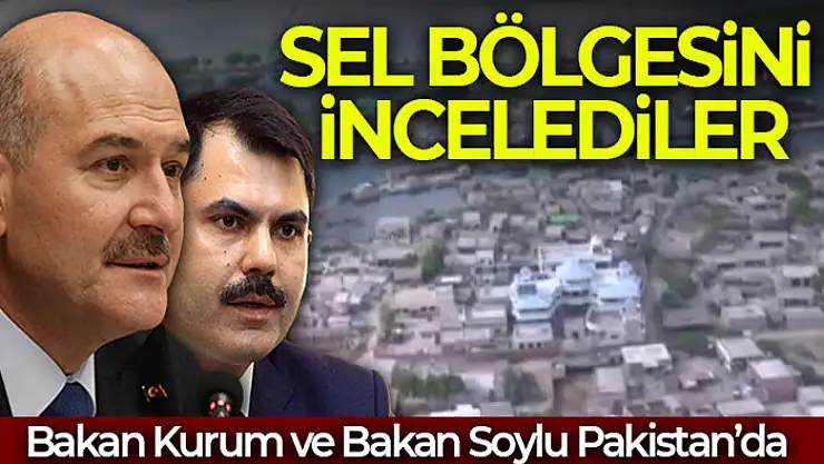 Bakan Kurum ve Bakan Soylu Pakistan'da sel bölgesini havadan ve karadan inceledi