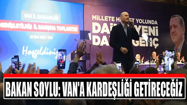 BAKAN SOYLU: VAN'A KARDEŞLİĞİ GETİRECEĞİZ