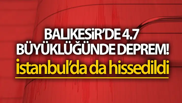 Balıkesir'de 4.7 büyüklüğünde deprem!